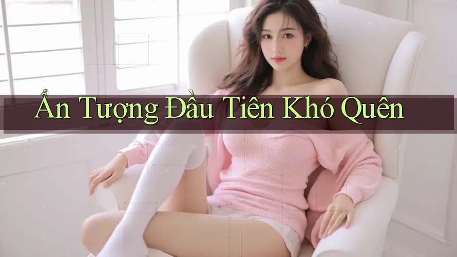 Ấn Tượng Đầu Tiên Khó Quên Ấn Tượng Đầu Tiên Khó Quên