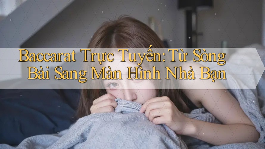 Baccarat Trực Tuyến: Từ Sòng Bài Sang Màn Hình Nhà Bạn Baccarat Trực Tuyến: Từ Sòng Bài Sang Màn Hình Nhà Bạn