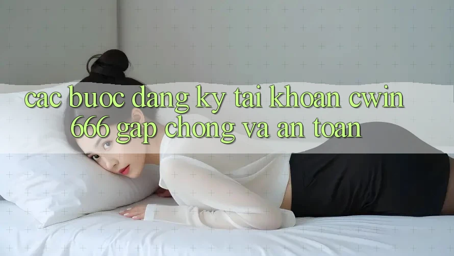 Các bước Đăng Ký Tài Khoản Cwin666 Gấp Chóng và An Toàn Các bước Đăng Ký Tài Khoản Cwin666 Gấp Chóng và An Toàn