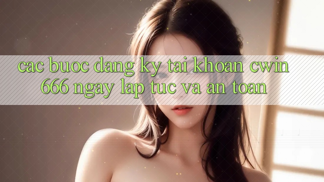 Các bước Đăng Ký Tài khoản Cwin666 Ngay lập tức và An Toàn