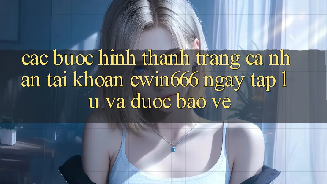 Các bước Hình thành trang cá nhân Tài Khoản Cwin666 Ngay tắp lự và Được bảo vệ Các bước Hình thành trang cá nhân Tài Khoản Cwin666 Ngay tắp lự và Được bảo vệ