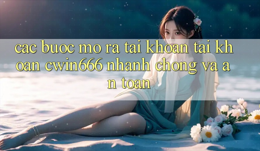 Các bước Mở ra tài khoản Tài Khoản Cwin666 Nhanh Chóng và An Toàn Các bước Mở ra tài khoản Tài Khoản Cwin666 Nhanh Chóng và An Toàn