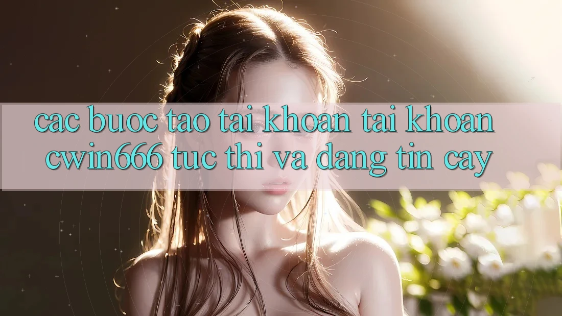 Các bước Tạo tài khoản Tài Khoản Cwin666 Tức thì và Đáng tin cậy