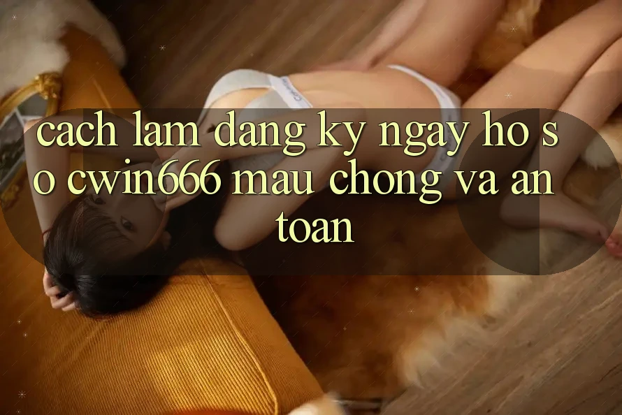 Cách làm Đăng ký ngay Hồ sơ Cwin666 Mau Chóng và An Toàn
