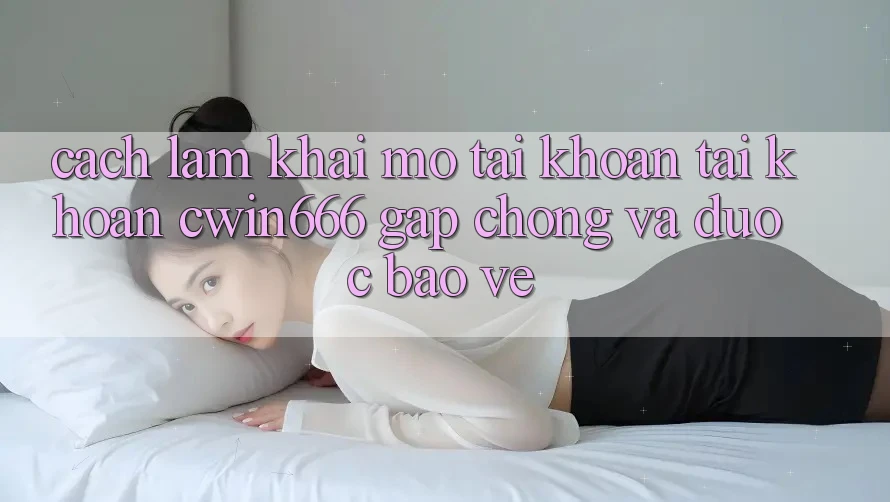 Cách làm Khai mở tài khoản Tài Khoản Cwin666 Gấp Chóng và Được bảo vệ Cách làm Khai mở tài khoản Tài Khoản Cwin666 Gấp Chóng và Được bảo vệ