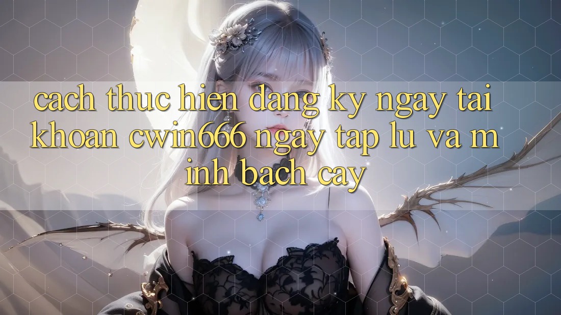Cách thực hiện Đăng ký ngay Tài Khoản Cwin666 Ngay tắp lự và Minh bạch cậy