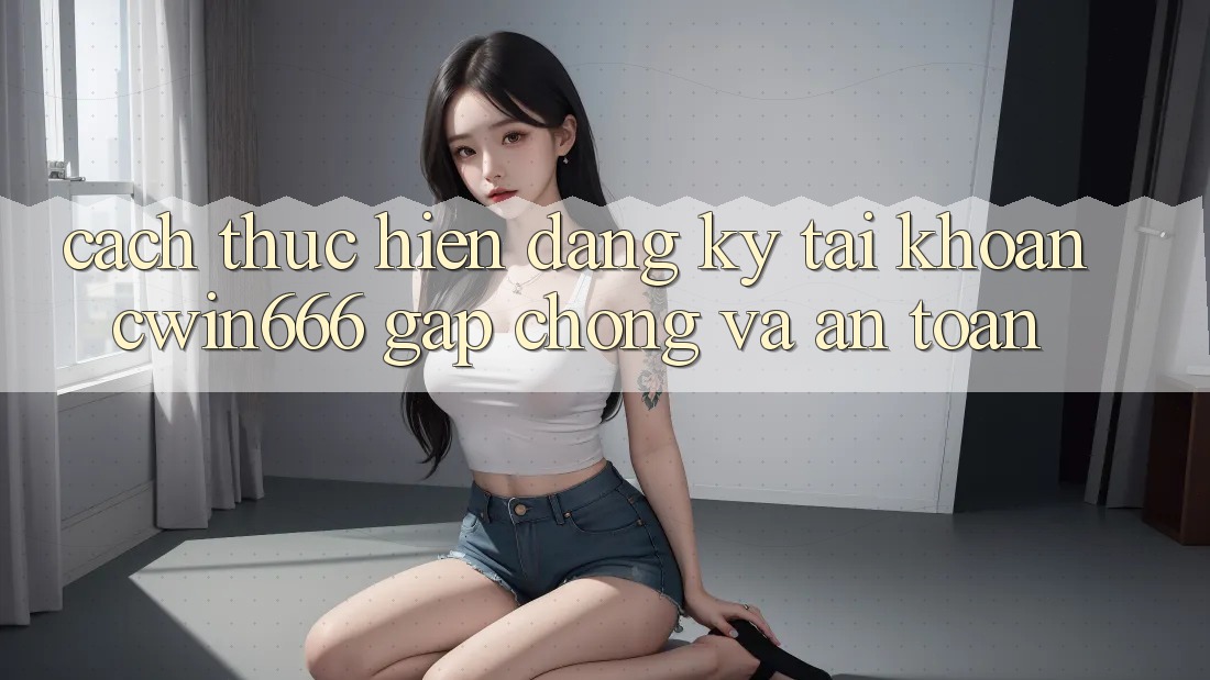 Cách thực hiện Đăng Ký Tài Khoản Cwin666 Gấp Chóng và An toàn Cách thực hiện Đăng Ký Tài Khoản Cwin666 Gấp Chóng và An toàn