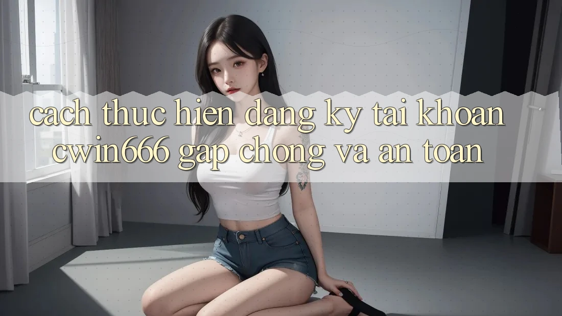 Cách thực hiện Đăng Ký Tài khoản Cwin666 Gấp Chóng và An Toàn Cách thực hiện Đăng Ký Tài khoản Cwin666 Gấp Chóng và An Toàn