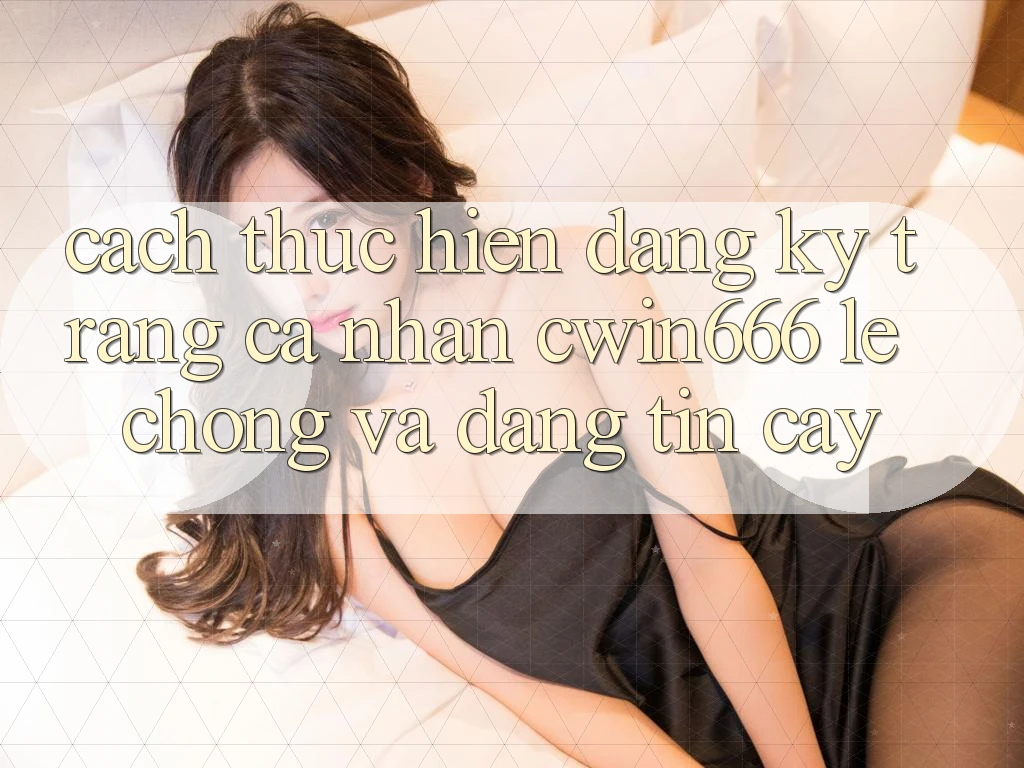 Cách thực hiện Đăng Ký Trang cá nhân Cwin666 Lẹ Chóng và Đáng tin cậy