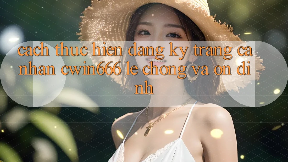 Cách thực hiện Đăng Ký Trang cá nhân Cwin666 Lẹ Chóng và Ổn định Cách thực hiện Đăng Ký Trang cá nhân Cwin666 Lẹ Chóng và Ổn định