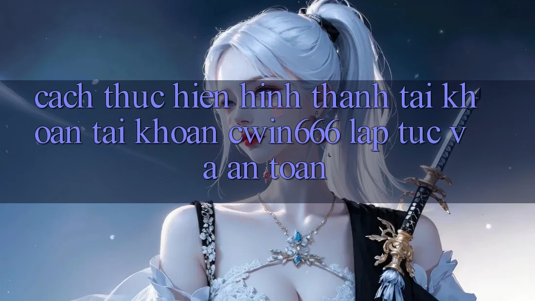 Cách thực hiện Hình thành tài khoản Tài Khoản Cwin666 Lập tức và An toàn