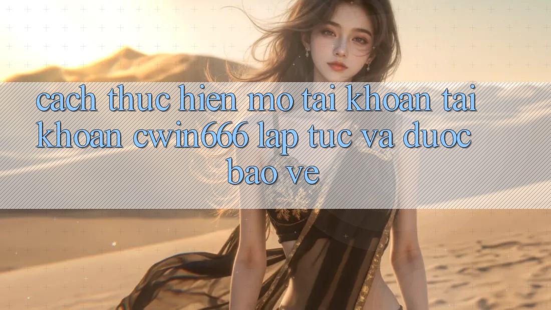 Cách thực hiện Mở tài khoản Tài Khoản Cwin666 Lập tức và Được bảo vệ Cách thực hiện Mở tài khoản Tài Khoản Cwin666 Lập tức và Được bảo vệ
