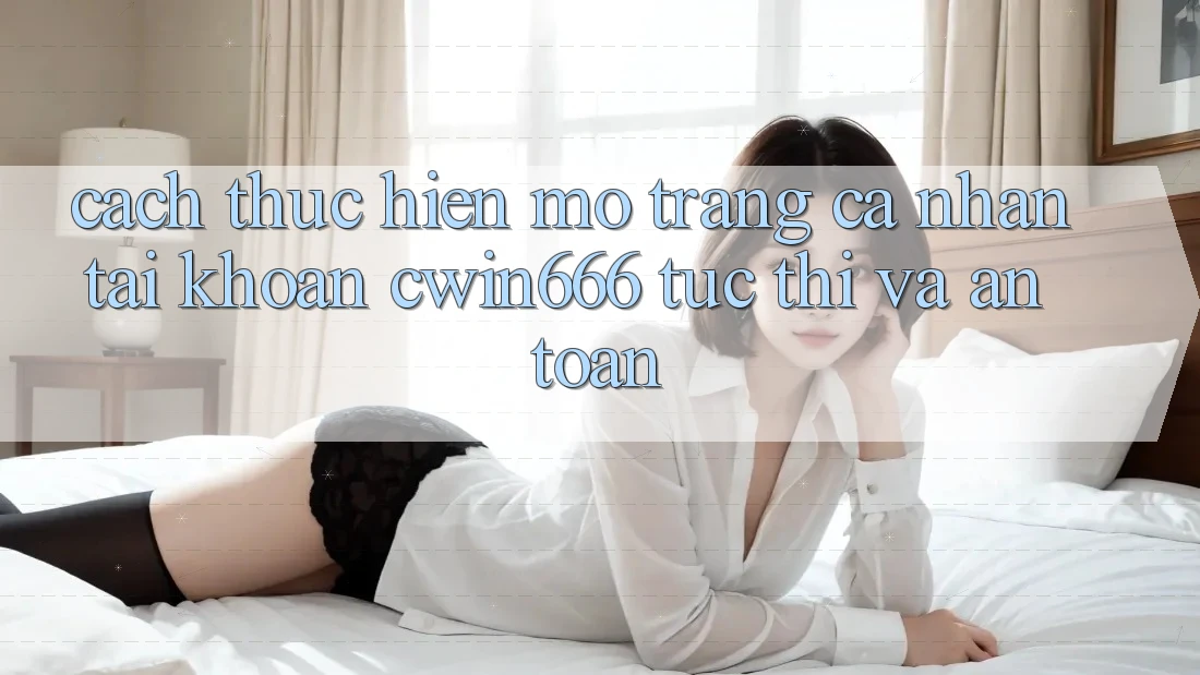 Cách thực hiện Mở trang cá nhân Tài Khoản Cwin666 Tức thì và An Toàn Cách thực hiện Mở trang cá nhân Tài Khoản Cwin666 Tức thì và An Toàn