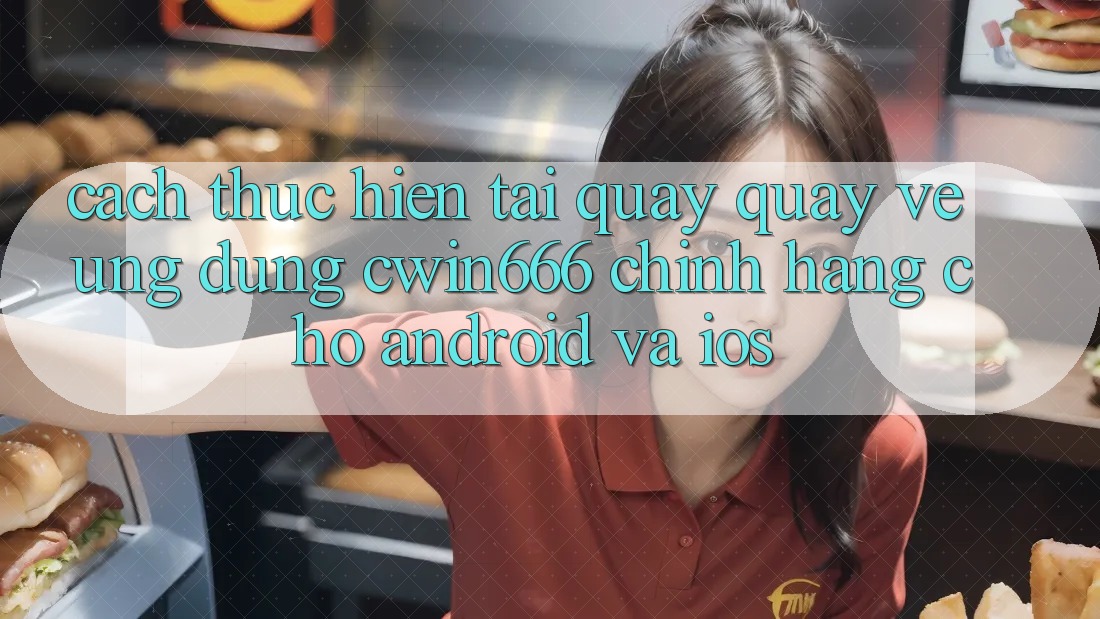 Cách thực hiện Tải quay quay về Ứng Dụng Cwin666 Chính Hãng Cho Android và iOS Cách thực hiện Tải quay quay về Ứng Dụng Cwin666 Chính Hãng Cho Android và iOS
