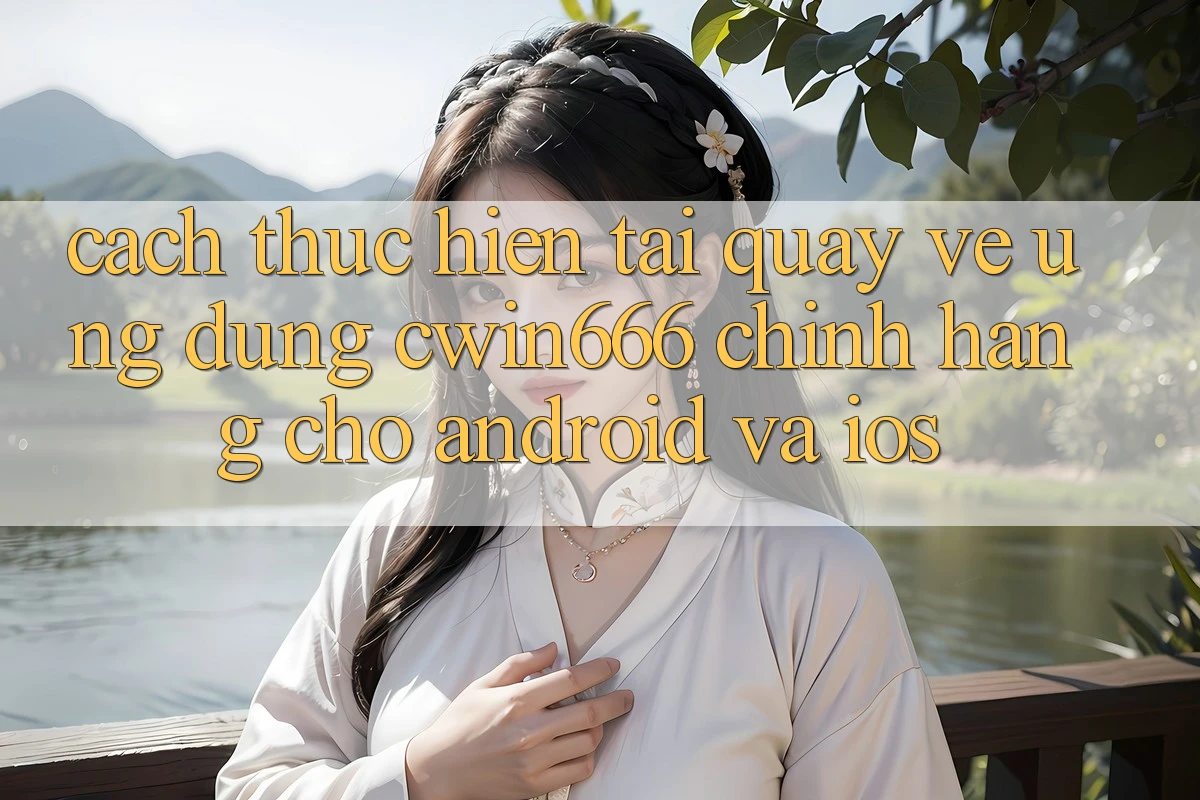 Cách thực hiện Tải quay về Ứng Dụng Cwin666 Chính Hãng Cho Android và iOS Cách thực hiện Tải quay về Ứng Dụng Cwin666 Chính Hãng Cho Android và iOS