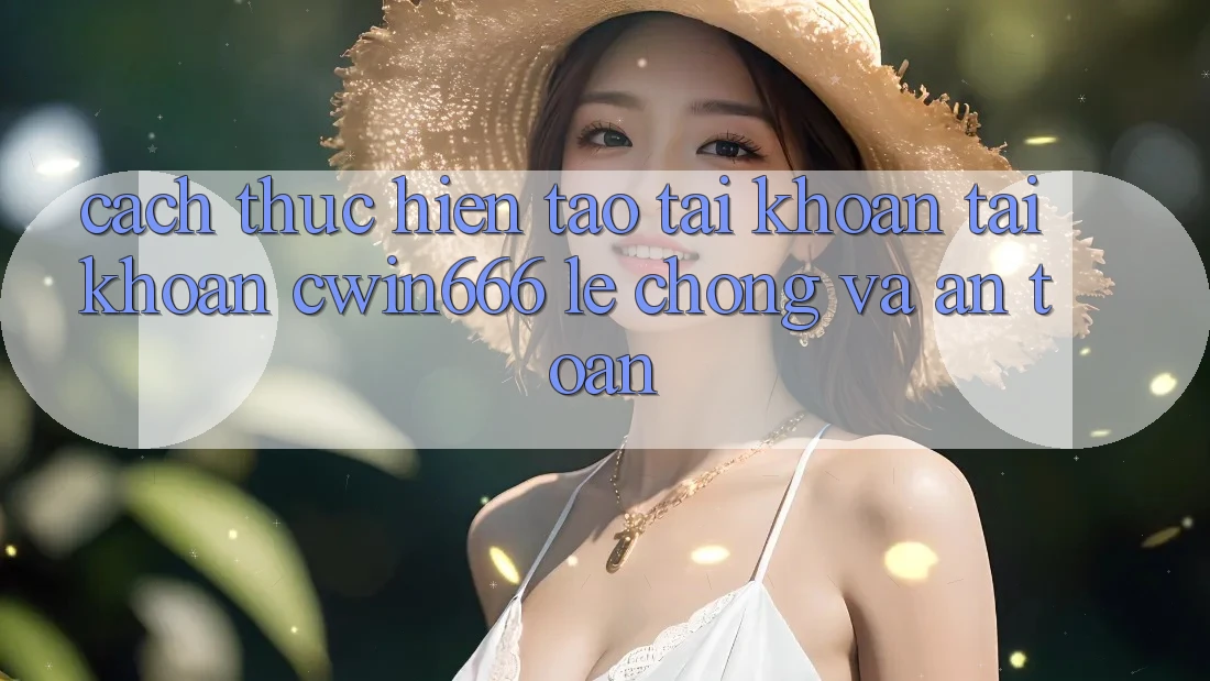 Cách thực hiện Tạo tài khoản Tài Khoản Cwin666 Lẹ Chóng và An Toàn Cách thực hiện Tạo tài khoản Tài Khoản Cwin666 Lẹ Chóng và An Toàn
