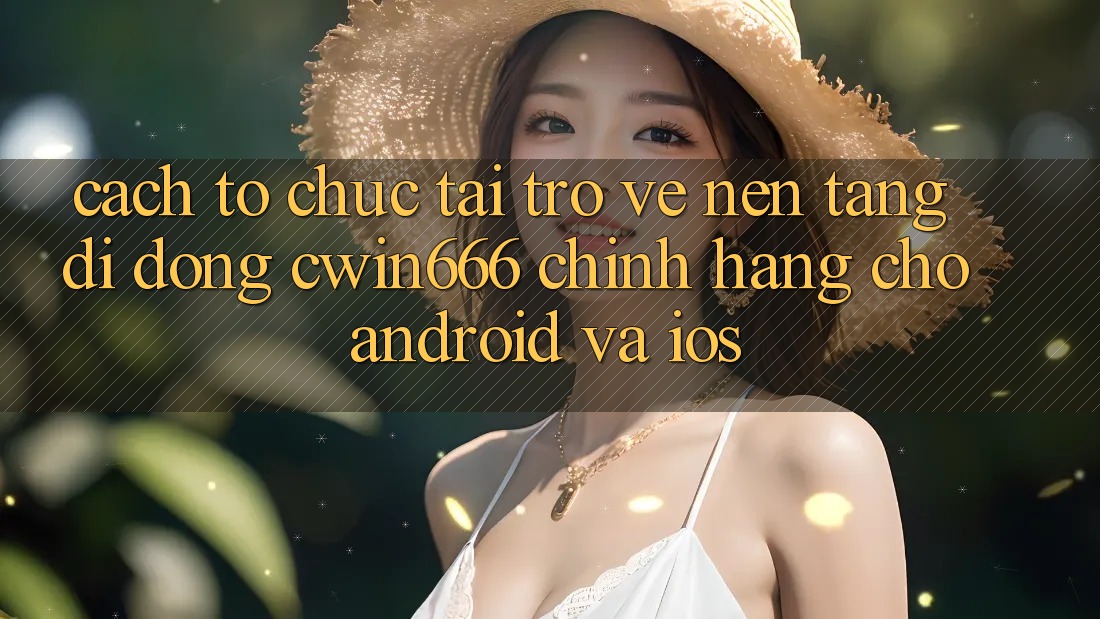 Cách tổ chức Tải trở về Nền tảng di động Cwin666 Chính Hãng Cho Android và iOS Cách tổ chức Tải trở về Nền tảng di động Cwin666 Chính Hãng Cho Android và iOS