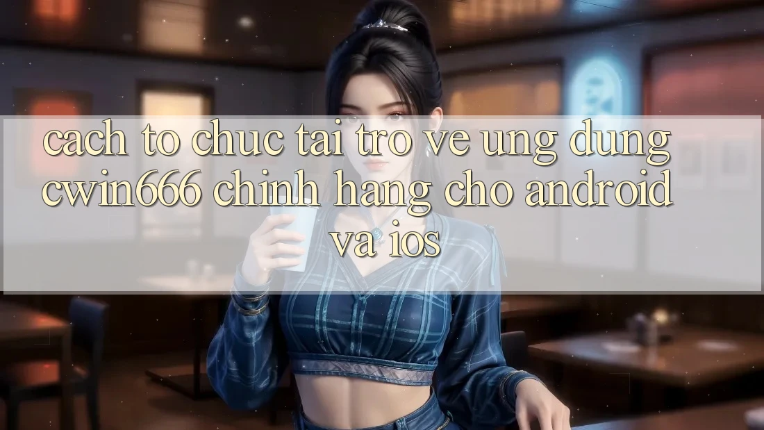Cách tổ chức Tải trở về Ứng Dụng Cwin666 Chính Hãng Cho Android và iOS
