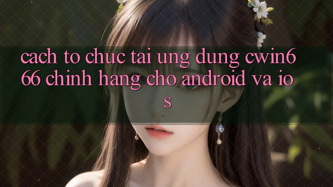 Cách tổ chức Tải Ứng Dụng Cwin666 Chính Hãng Cho Android và iOS Cách tổ chức Tải Ứng Dụng Cwin666 Chính Hãng Cho Android và iOS