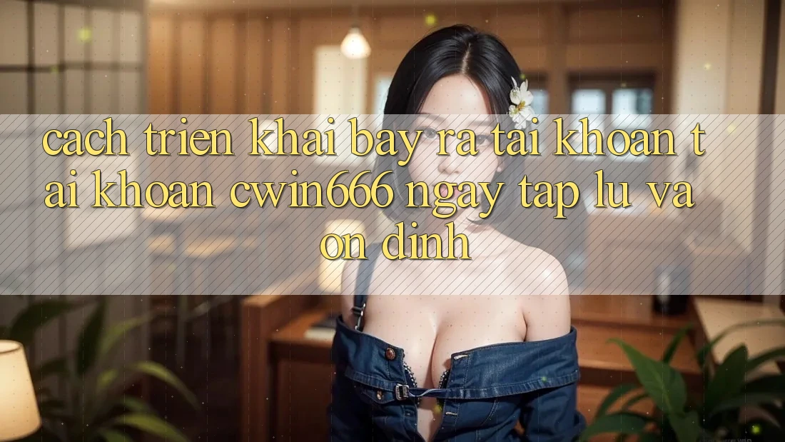 Cách triển khai Bày ra tài khoản Tài Khoản Cwin666 Ngay tắp lự và Ổn định