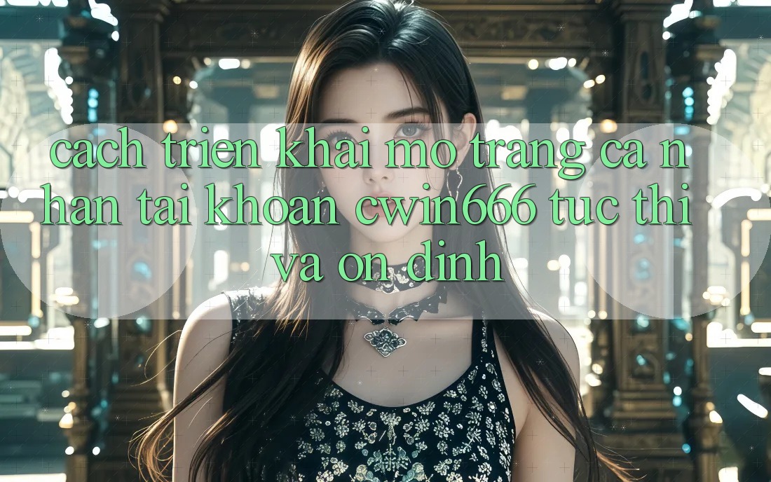 Cách triển khai Mở trang cá nhân Tài Khoản Cwin666 Tức thì và Ổn định Cách triển khai Mở trang cá nhân Tài Khoản Cwin666 Tức thì và Ổn định