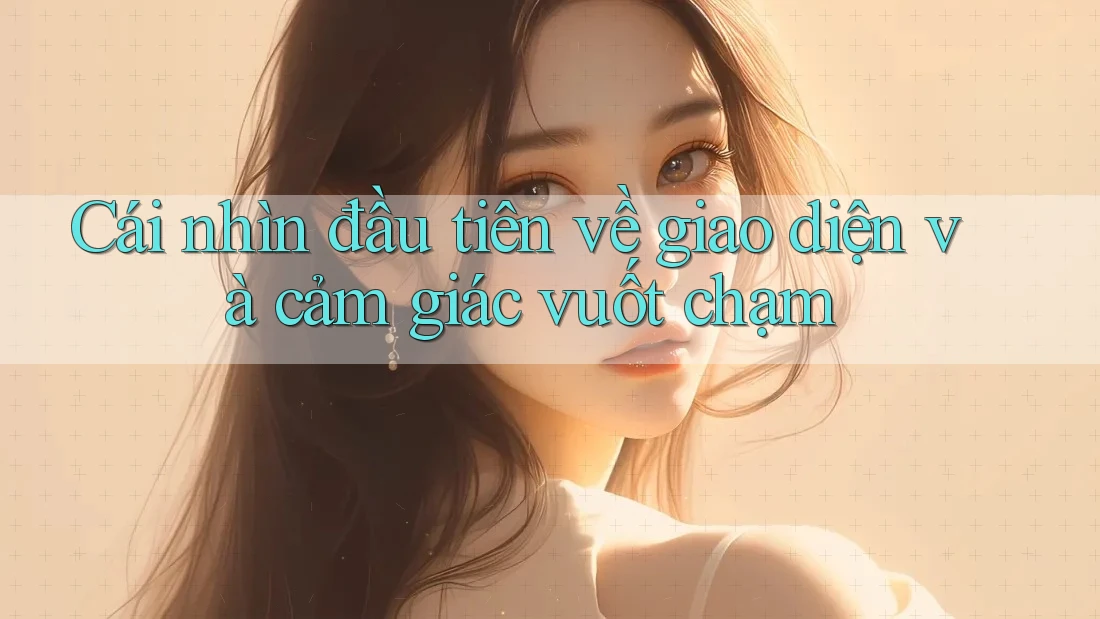 Cái nhìn đầu tiên về giao diện và cảm giác vuốt chạm Cái nhìn đầu tiên về giao diện và cảm giác vuốt chạm