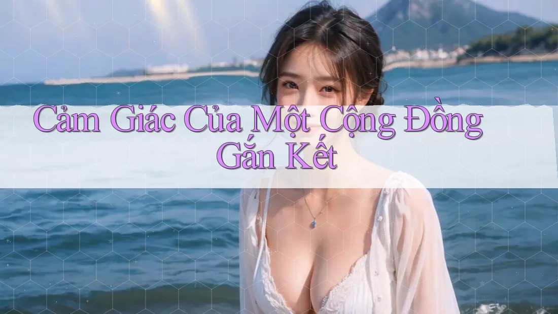 Cảm Giác Của Một Cộng Đồng Gắn Kết Cảm Giác Của Một Cộng Đồng Gắn Kết
