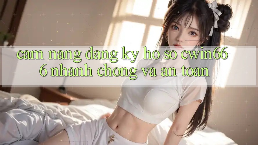Cẩm nang Đăng Ký Hồ sơ Cwin666 Nhanh Chóng và An Toàn