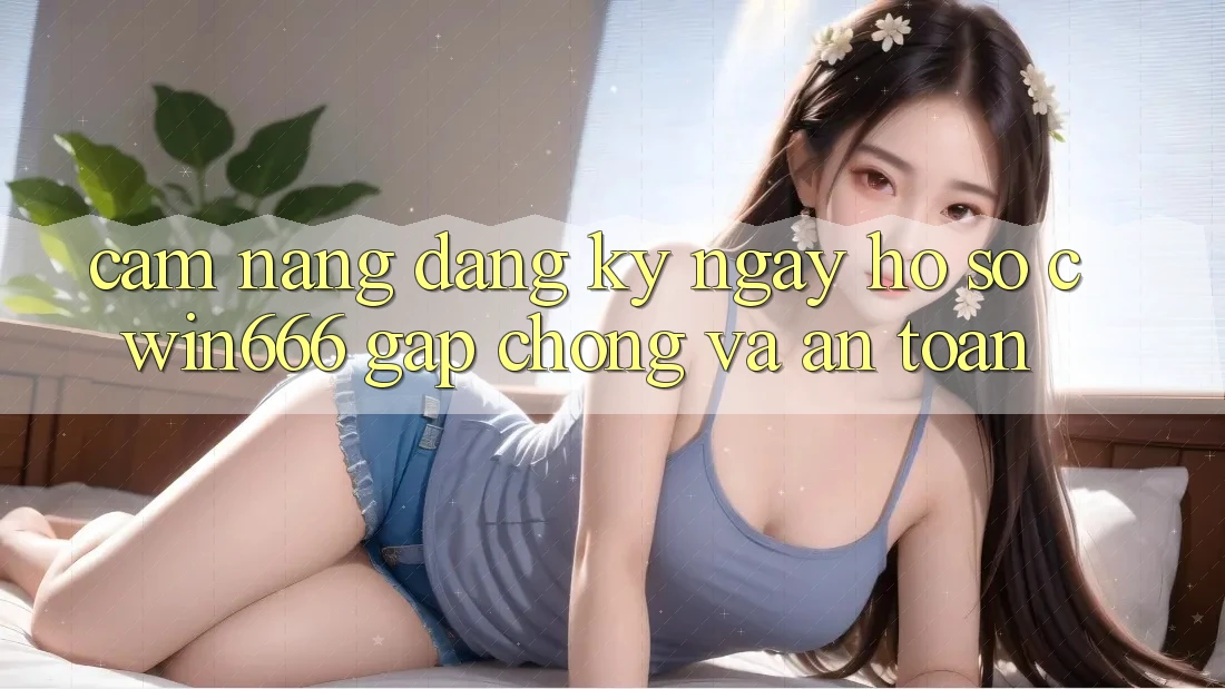 Cẩm nang Đăng ký ngay Hồ sơ Cwin666 Gấp Chóng và An Toàn