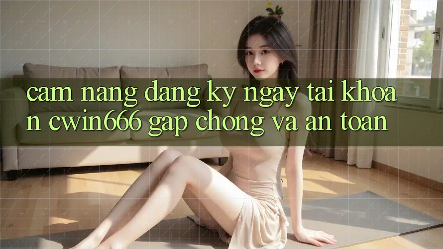 Cẩm nang Đăng ký ngay Tài Khoản Cwin666 Gấp Chóng và An Toàn