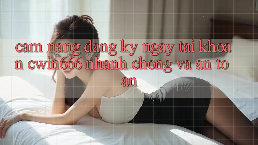 Cẩm nang Đăng ký ngay Tài Khoản Cwin666 Nhanh Chóng và An Toàn Cẩm nang Đăng ký ngay Tài Khoản Cwin666 Nhanh Chóng và An Toàn