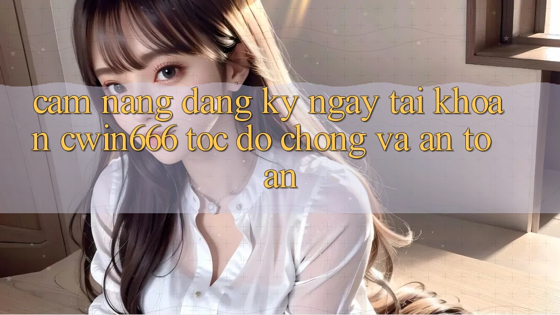 Cẩm nang Đăng ký ngay Tài Khoản Cwin666 Tốc độ chóng và An Toàn Cẩm nang Đăng ký ngay Tài Khoản Cwin666 Tốc độ chóng và An Toàn