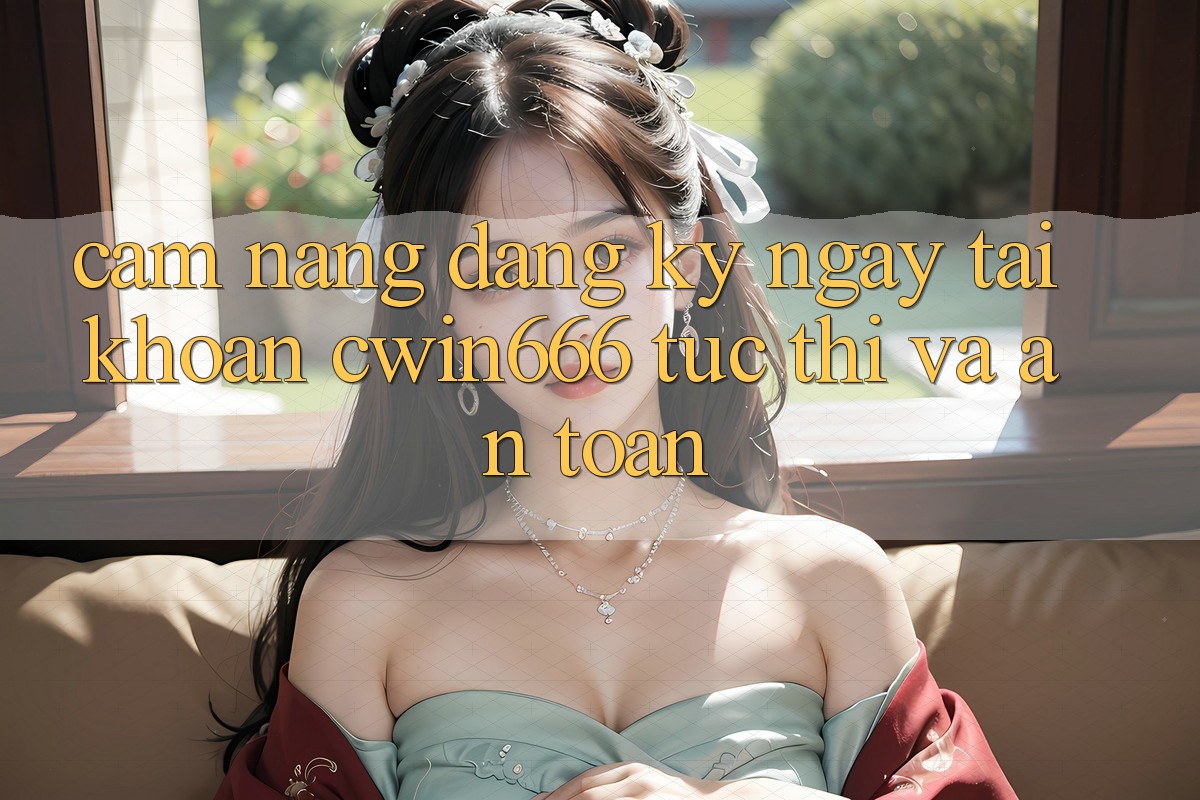 Cẩm nang Đăng ký ngay Tài Khoản Cwin666 Tức thì và An Toàn Cẩm nang Đăng ký ngay Tài Khoản Cwin666 Tức thì và An Toàn