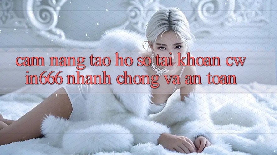 Cẩm nang Tạo hồ sơ Tài Khoản Cwin666 Nhanh Chóng và An Toàn Cẩm nang Tạo hồ sơ Tài Khoản Cwin666 Nhanh Chóng và An Toàn