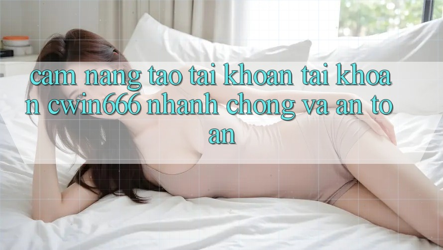 Cẩm nang Tạo tài khoản Tài Khoản Cwin666 Nhanh chóng và An Toàn Cẩm nang Tạo tài khoản Tài Khoản Cwin666 Nhanh chóng và An Toàn