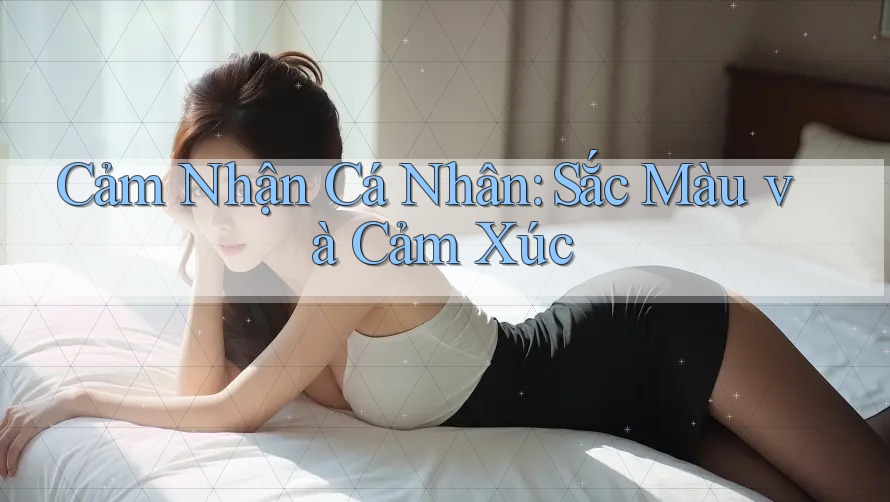 Cảm Nhận Cá Nhân: Sắc Màu và Cảm Xúc Cảm Nhận Cá Nhân: Sắc Màu và Cảm Xúc
