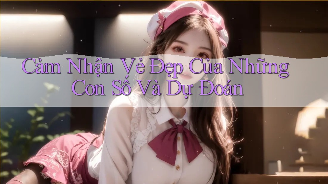 Cảm Nhận Vẻ Đẹp Của Những Con Số Và Dự Đoán