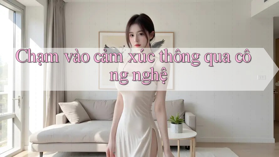 Chạm vào cảm xúc thông qua công nghệ