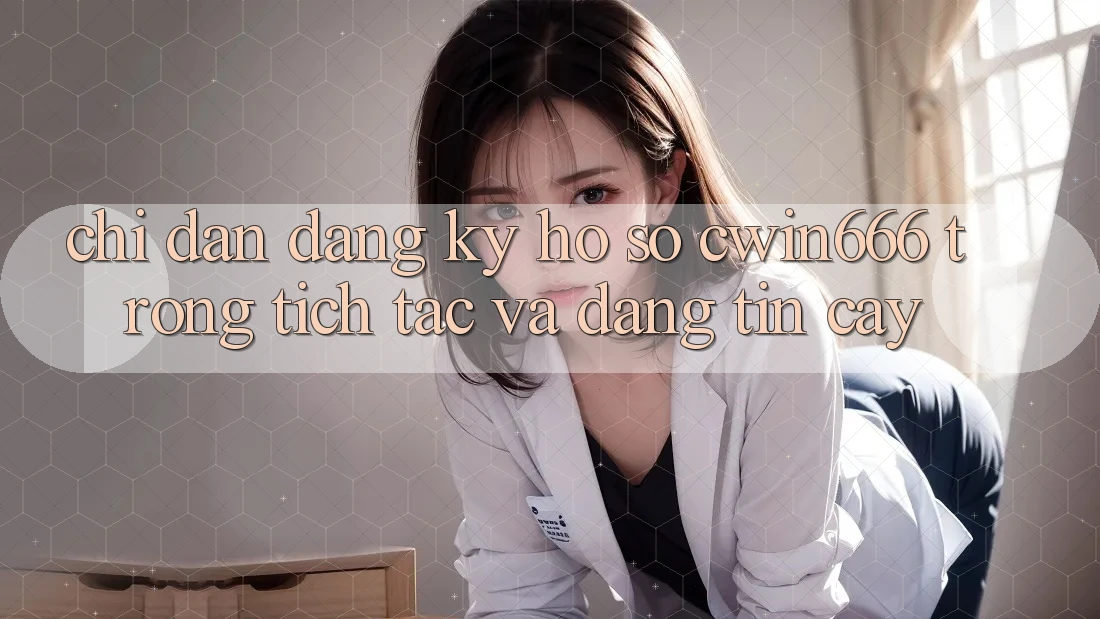 Chỉ dẫn Đăng Ký Hồ sơ Cwin666 Trong tích tắc và Đáng tin cậy