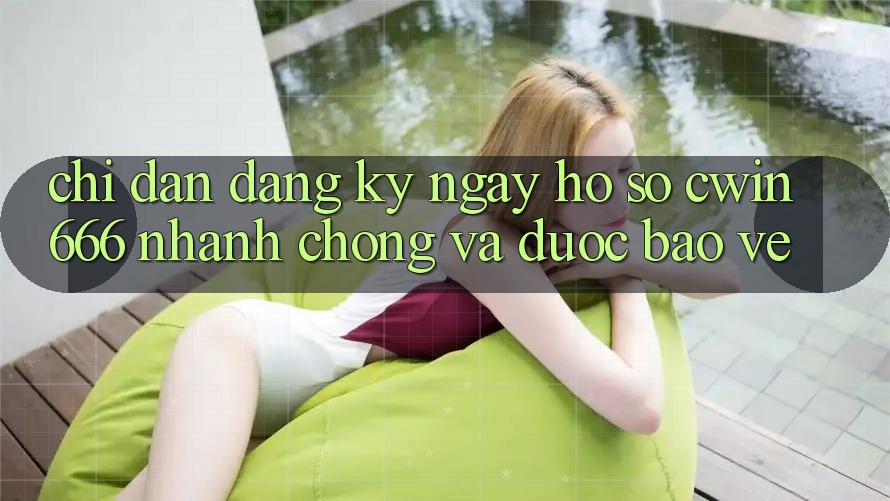 Chỉ dẫn Đăng ký ngay Hồ sơ Cwin666 Nhanh chóng và Được bảo vệ