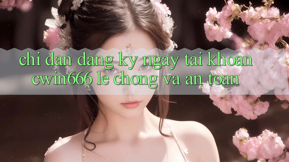 Chỉ dẫn Đăng ký ngay Tài Khoản Cwin666 Lẹ Chóng và An Toàn