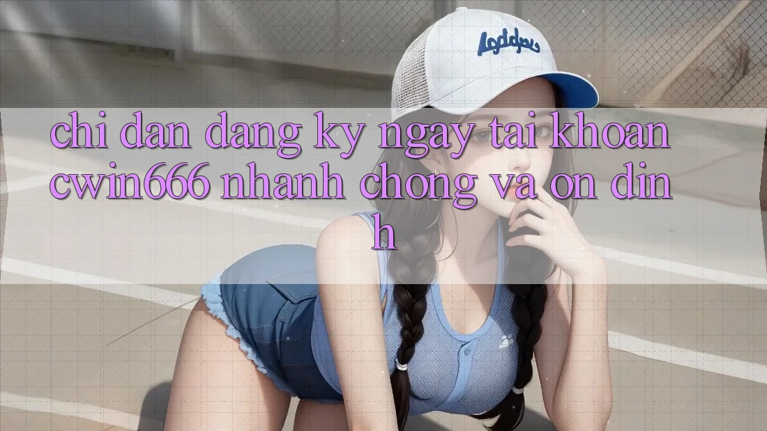 Chỉ dẫn Đăng ký ngay Tài Khoản Cwin666 Nhanh Chóng và Ổn định