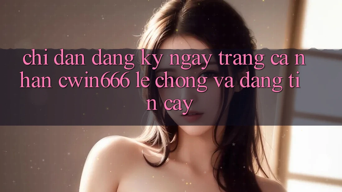 Chỉ dẫn Đăng ký ngay Trang cá nhân Cwin666 Lẹ Chóng và Đáng tin cậy