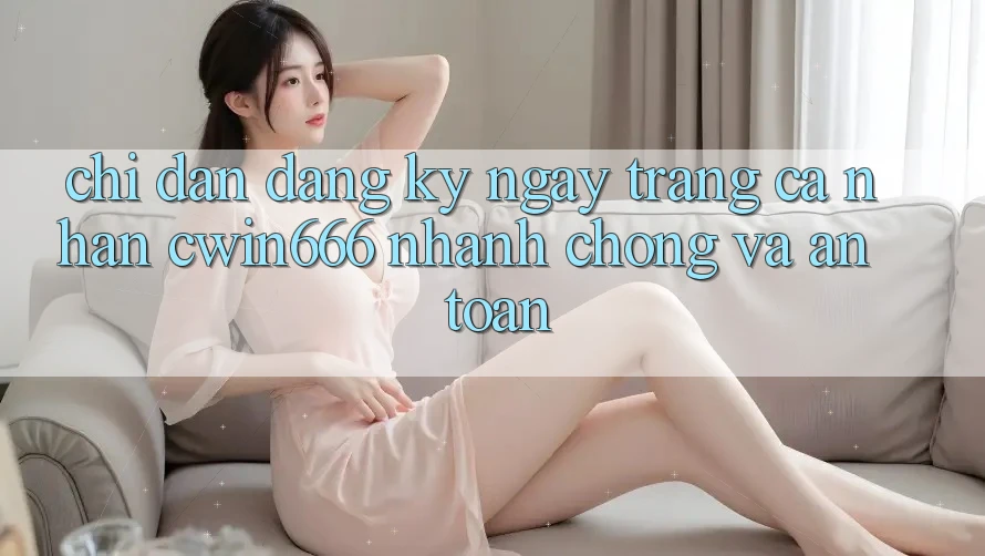 Chỉ dẫn Đăng ký ngay Trang cá nhân Cwin666 Nhanh Chóng và An toàn