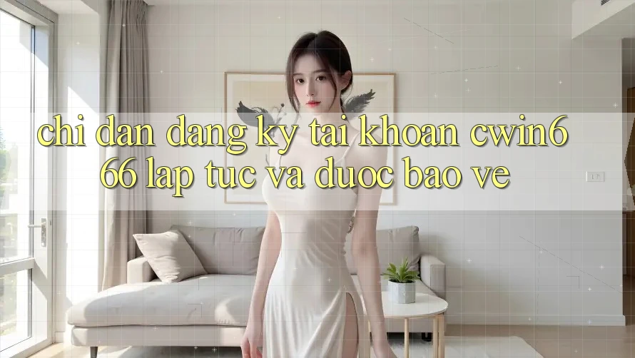 Chỉ dẫn Đăng Ký Tài Khoản Cwin666 Lập tức và Được bảo vệ