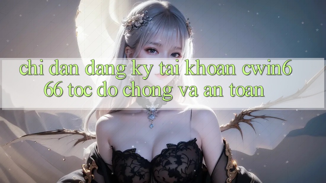 Chỉ dẫn Đăng Ký Tài Khoản Cwin666 Tốc độ Chóng và An Toàn