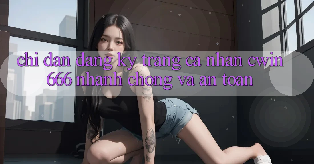 Chỉ dẫn Đăng Ký Trang cá nhân Cwin666 Nhanh Chóng và An Toàn Chỉ dẫn Đăng Ký Trang cá nhân Cwin666 Nhanh Chóng và An Toàn
