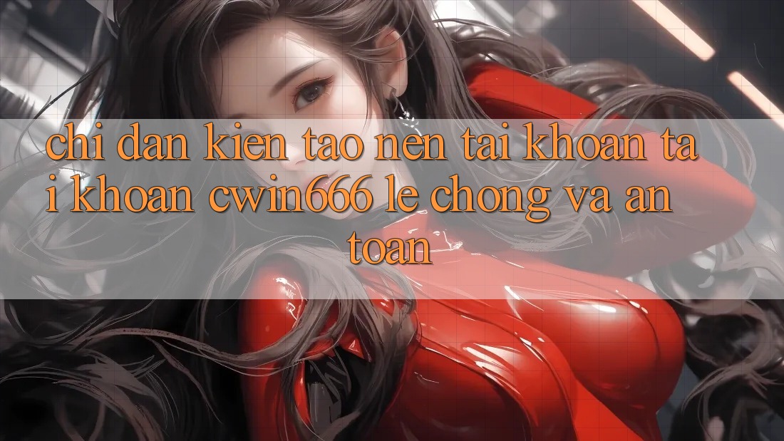 Chỉ dẫn Kiến tạo nên tài khoản Tài Khoản Cwin666 Lẹ Chóng và An Toàn