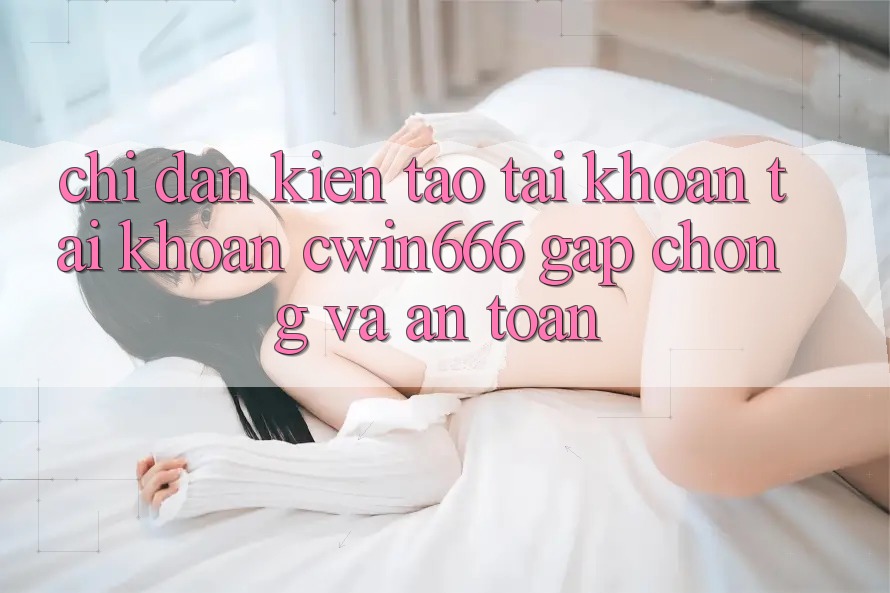 Chỉ dẫn Kiến tạo tài khoản Tài Khoản Cwin666 Gấp Chóng và An Toàn