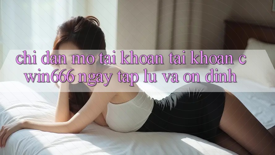 Chỉ dẫn Mở tài khoản Tài Khoản Cwin666 Ngay tắp lự và Ổn định Chỉ dẫn Mở tài khoản Tài Khoản Cwin666 Ngay tắp lự và Ổn định